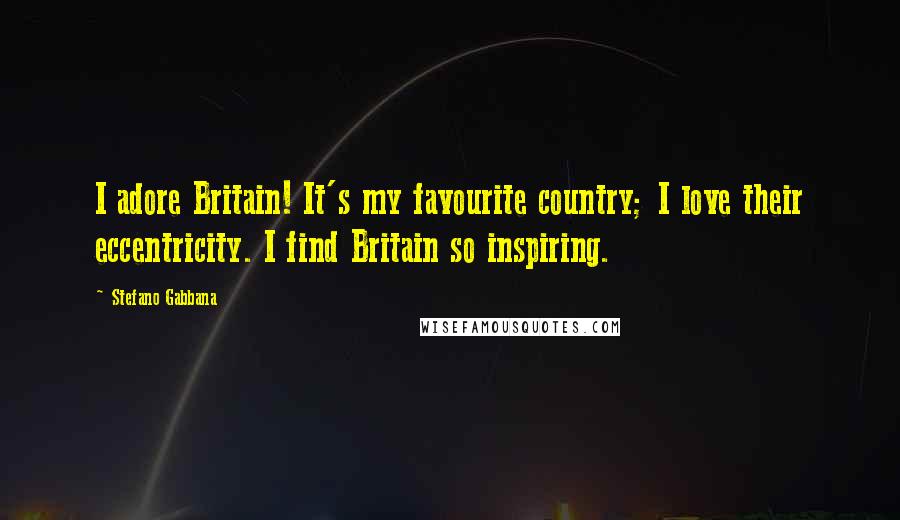 Stefano Gabbana Quotes: I adore Britain! It's my favourite country; I love their eccentricity. I find Britain so inspiring.