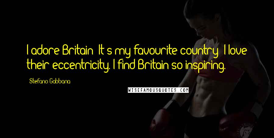 Stefano Gabbana Quotes: I adore Britain! It's my favourite country; I love their eccentricity. I find Britain so inspiring.