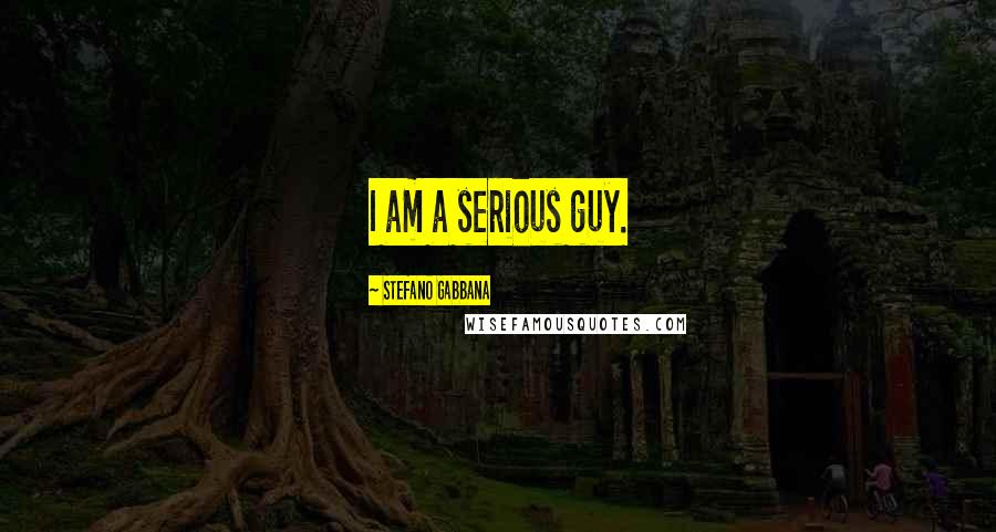 Stefano Gabbana Quotes: I am a serious guy.