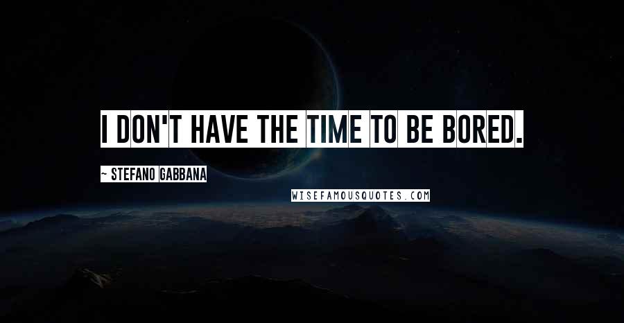 Stefano Gabbana Quotes: I don't have the time to be bored.