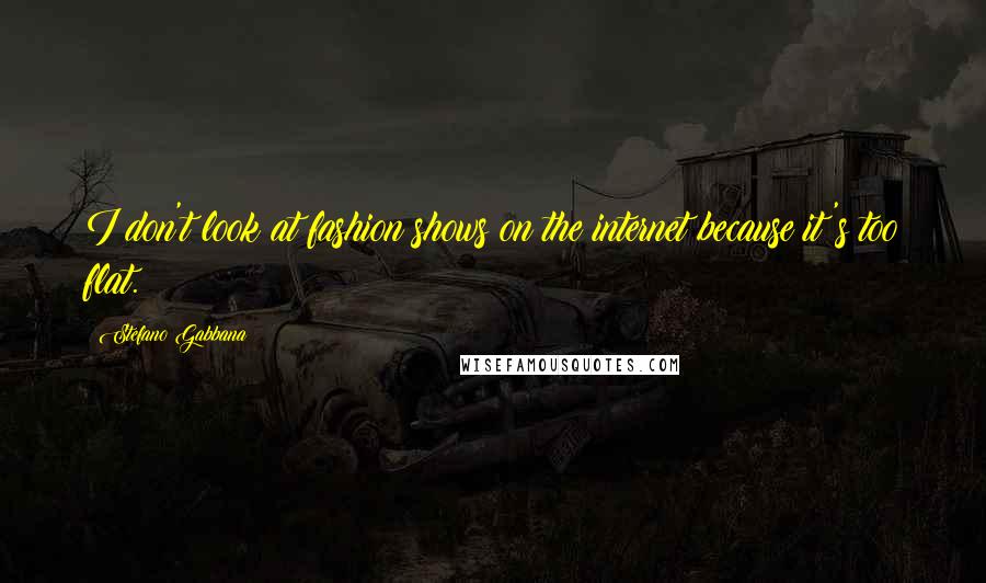 Stefano Gabbana Quotes: I don't look at fashion shows on the internet because it's too flat.