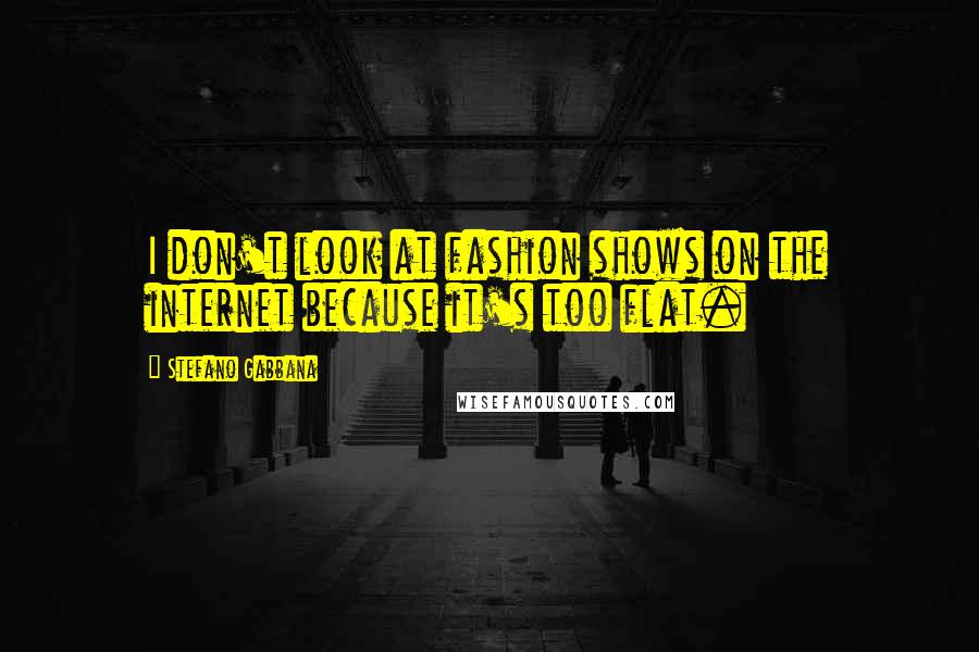 Stefano Gabbana Quotes: I don't look at fashion shows on the internet because it's too flat.