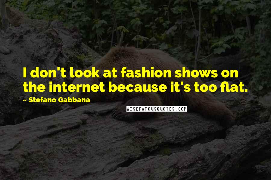 Stefano Gabbana Quotes: I don't look at fashion shows on the internet because it's too flat.
