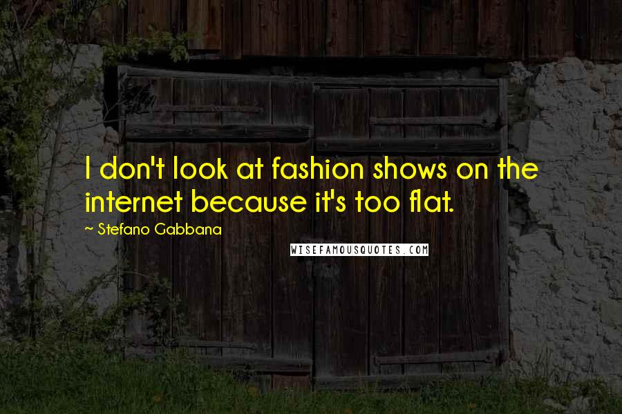 Stefano Gabbana Quotes: I don't look at fashion shows on the internet because it's too flat.