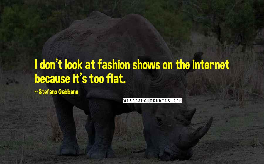 Stefano Gabbana Quotes: I don't look at fashion shows on the internet because it's too flat.