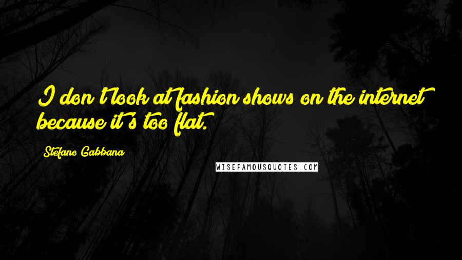 Stefano Gabbana Quotes: I don't look at fashion shows on the internet because it's too flat.