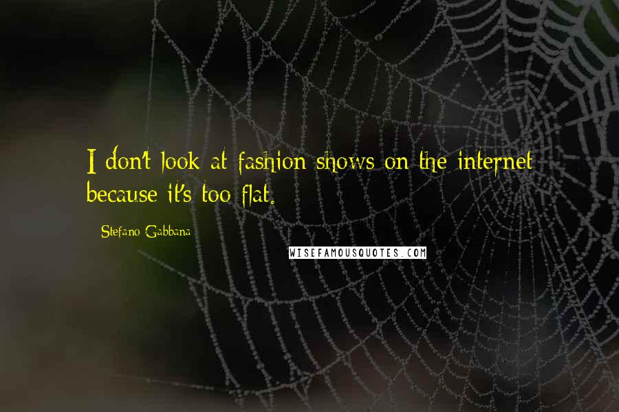 Stefano Gabbana Quotes: I don't look at fashion shows on the internet because it's too flat.