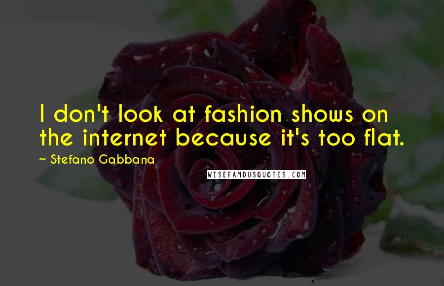 Stefano Gabbana Quotes: I don't look at fashion shows on the internet because it's too flat.