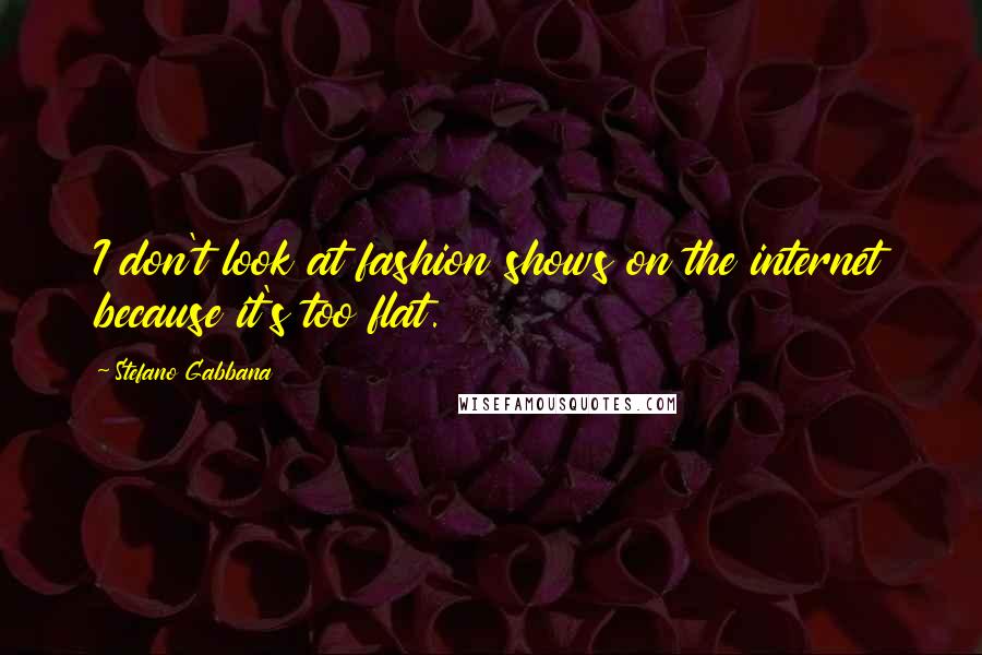 Stefano Gabbana Quotes: I don't look at fashion shows on the internet because it's too flat.