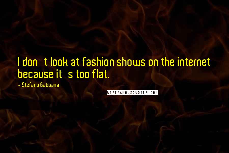 Stefano Gabbana Quotes: I don't look at fashion shows on the internet because it's too flat.