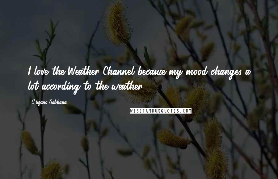 Stefano Gabbana Quotes: I love the Weather Channel because my mood changes a lot according to the weather!