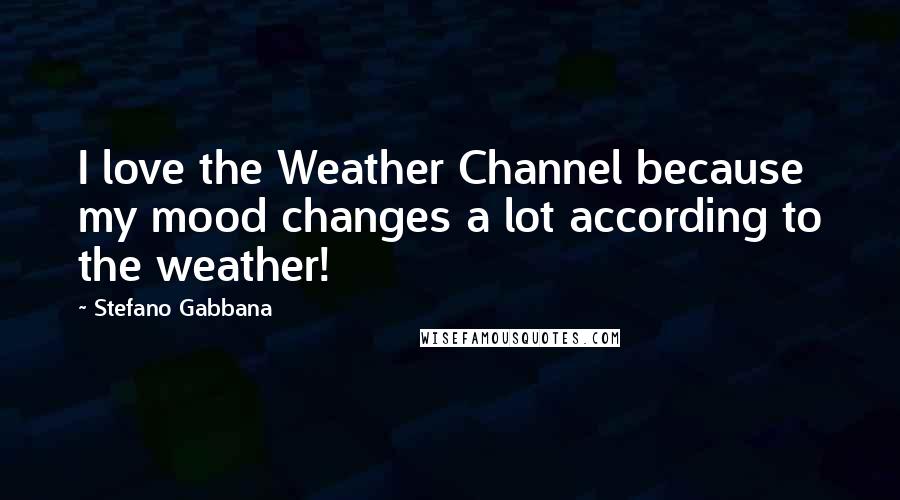 Stefano Gabbana Quotes: I love the Weather Channel because my mood changes a lot according to the weather!