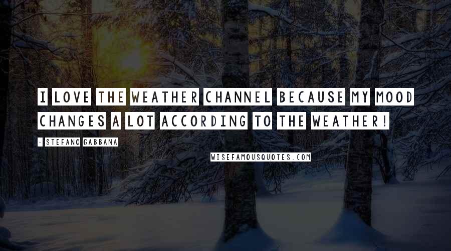 Stefano Gabbana Quotes: I love the Weather Channel because my mood changes a lot according to the weather!