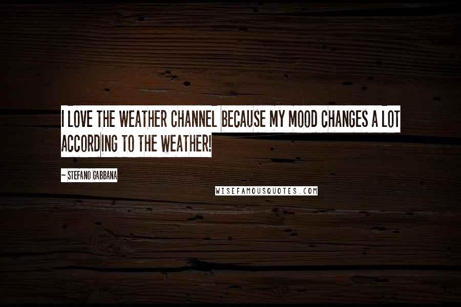 Stefano Gabbana Quotes: I love the Weather Channel because my mood changes a lot according to the weather!