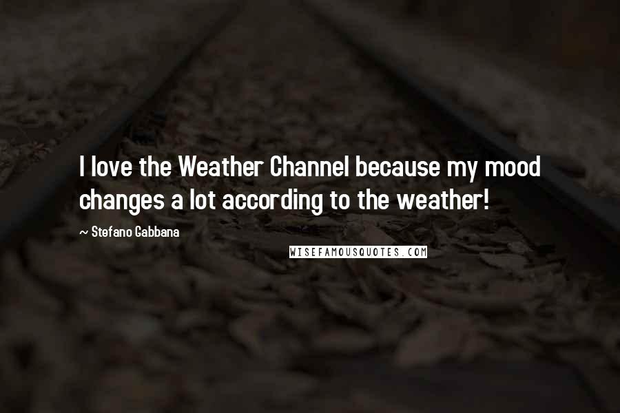 Stefano Gabbana Quotes: I love the Weather Channel because my mood changes a lot according to the weather!