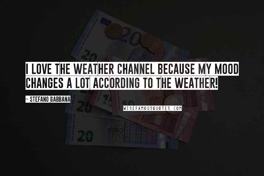 Stefano Gabbana Quotes: I love the Weather Channel because my mood changes a lot according to the weather!