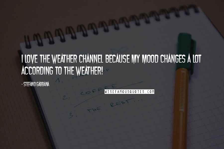 Stefano Gabbana Quotes: I love the Weather Channel because my mood changes a lot according to the weather!