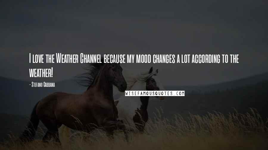 Stefano Gabbana Quotes: I love the Weather Channel because my mood changes a lot according to the weather!