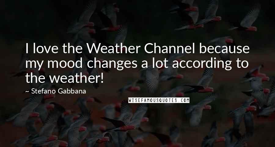 Stefano Gabbana Quotes: I love the Weather Channel because my mood changes a lot according to the weather!