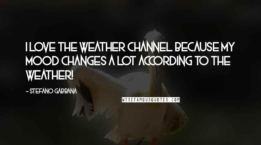 Stefano Gabbana Quotes: I love the Weather Channel because my mood changes a lot according to the weather!