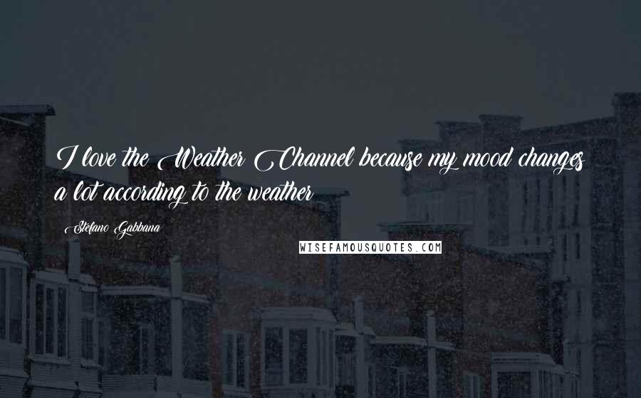 Stefano Gabbana Quotes: I love the Weather Channel because my mood changes a lot according to the weather!