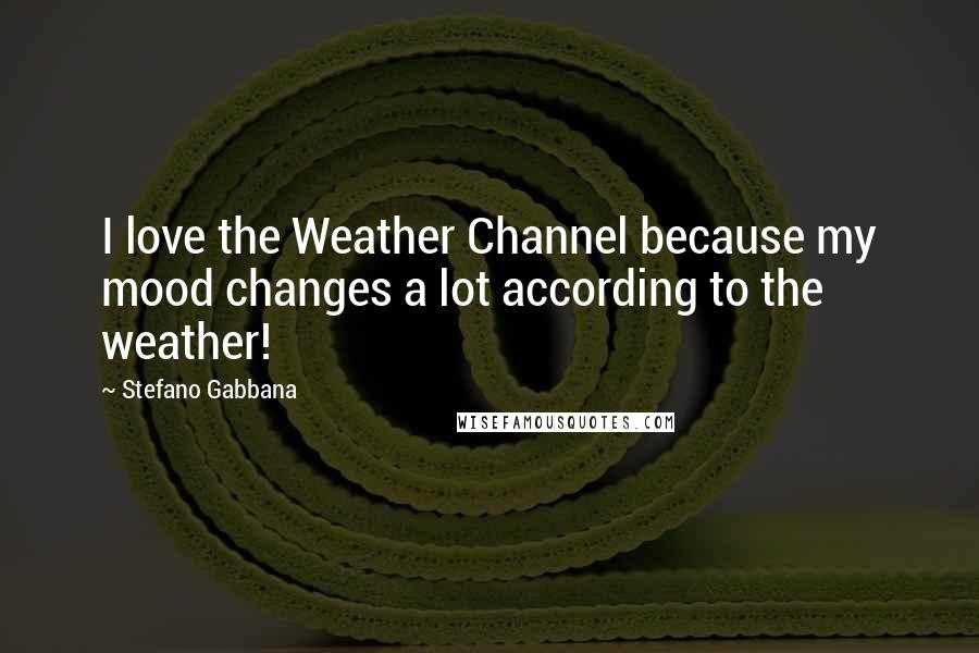 Stefano Gabbana Quotes: I love the Weather Channel because my mood changes a lot according to the weather!