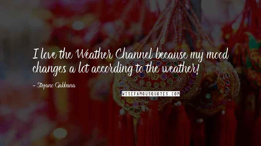 Stefano Gabbana Quotes: I love the Weather Channel because my mood changes a lot according to the weather!