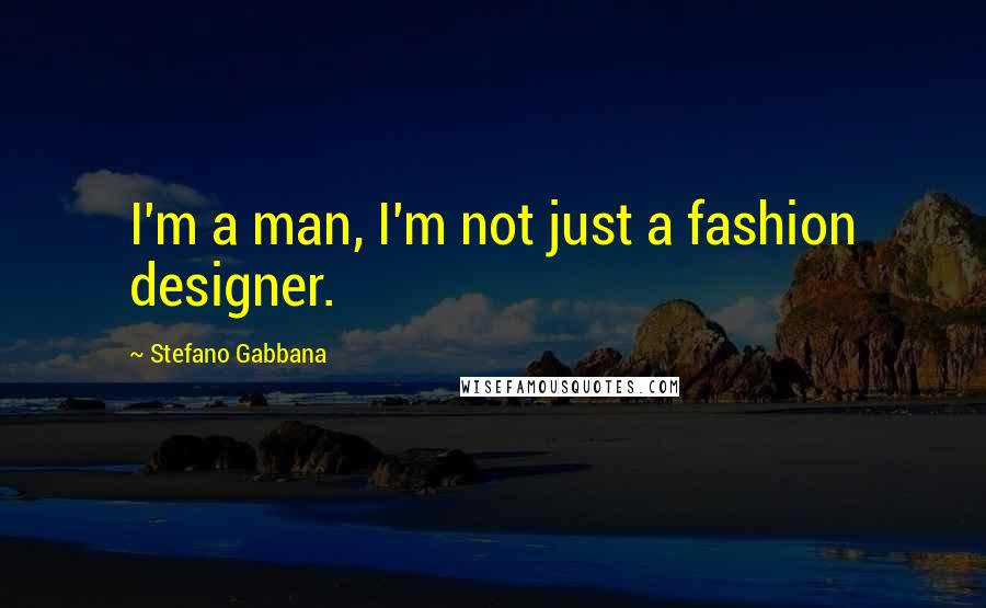 Stefano Gabbana Quotes: I'm a man, I'm not just a fashion designer.