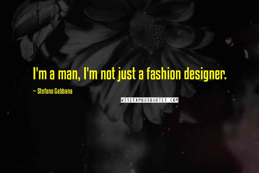 Stefano Gabbana Quotes: I'm a man, I'm not just a fashion designer.