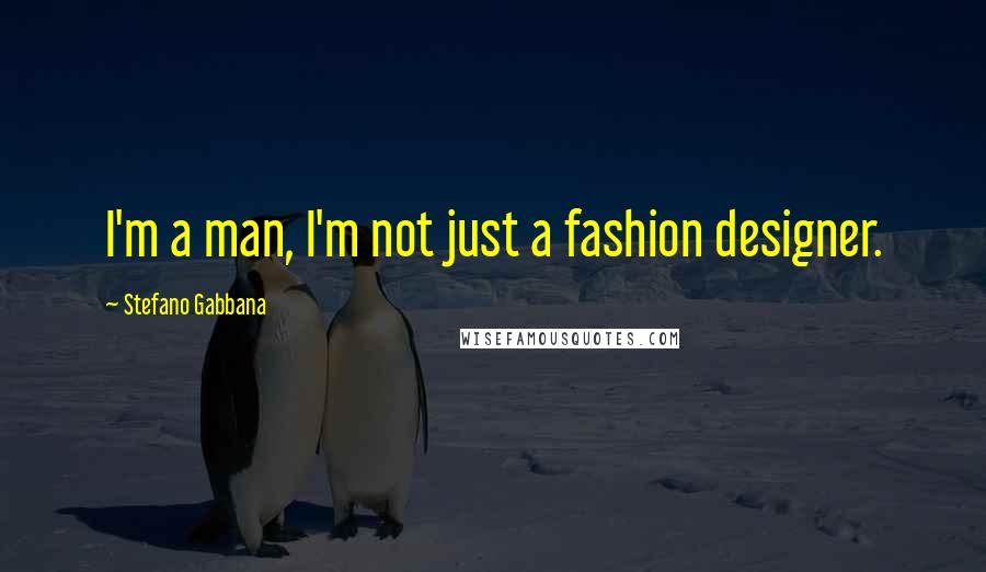 Stefano Gabbana Quotes: I'm a man, I'm not just a fashion designer.