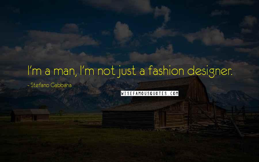 Stefano Gabbana Quotes: I'm a man, I'm not just a fashion designer.