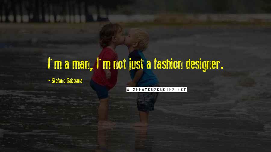 Stefano Gabbana Quotes: I'm a man, I'm not just a fashion designer.