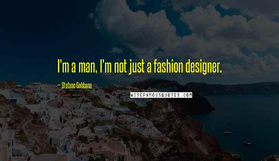 Stefano Gabbana Quotes: I'm a man, I'm not just a fashion designer.