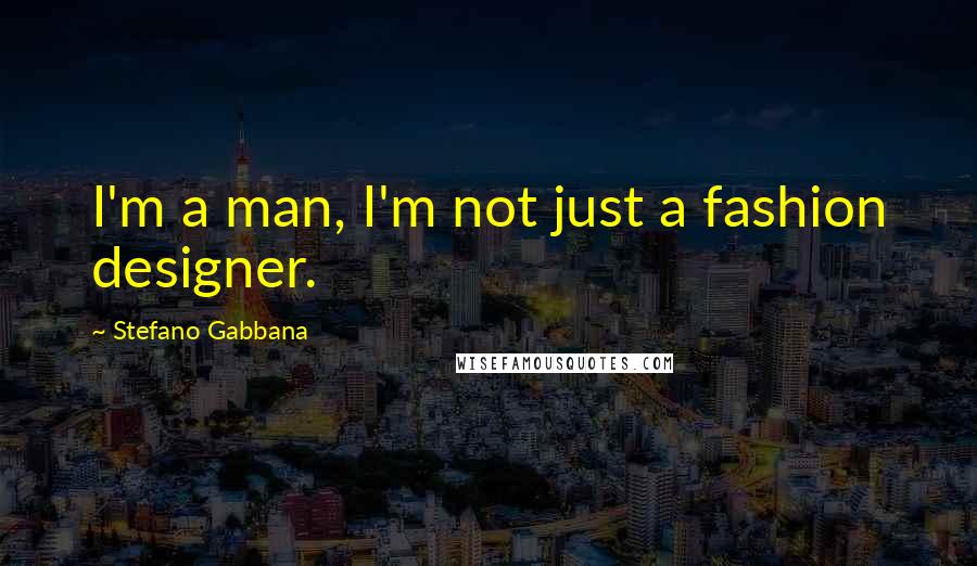 Stefano Gabbana Quotes: I'm a man, I'm not just a fashion designer.