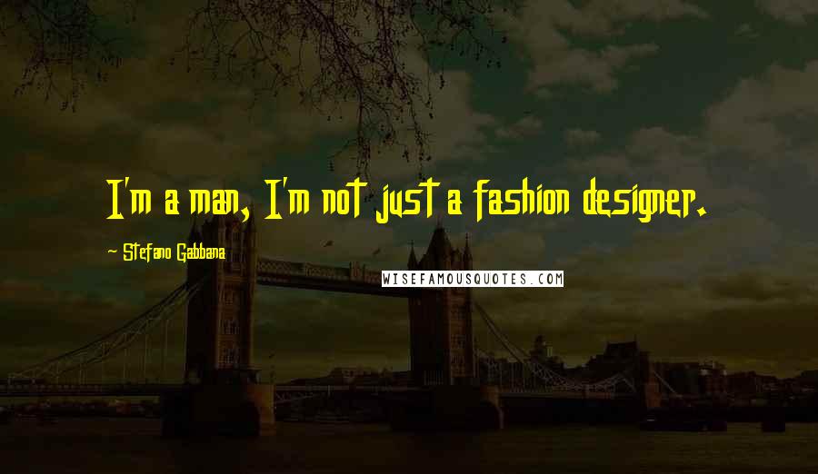 Stefano Gabbana Quotes: I'm a man, I'm not just a fashion designer.