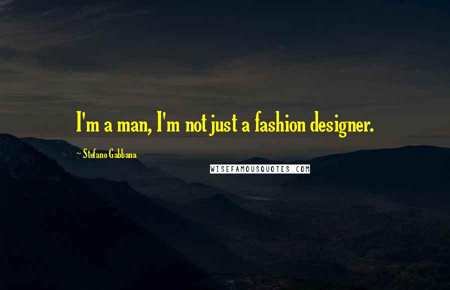 Stefano Gabbana Quotes: I'm a man, I'm not just a fashion designer.