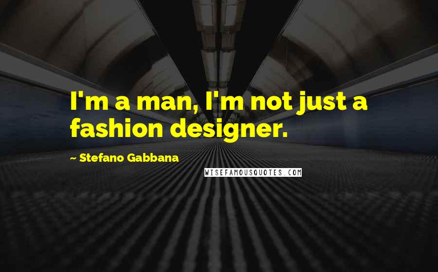 Stefano Gabbana Quotes: I'm a man, I'm not just a fashion designer.