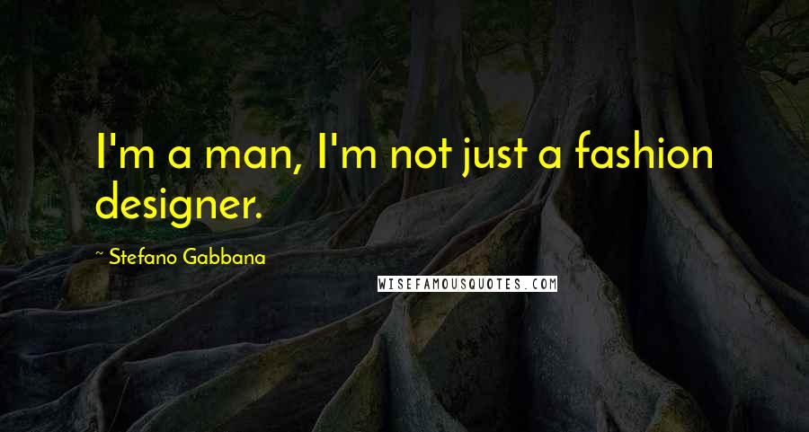 Stefano Gabbana Quotes: I'm a man, I'm not just a fashion designer.