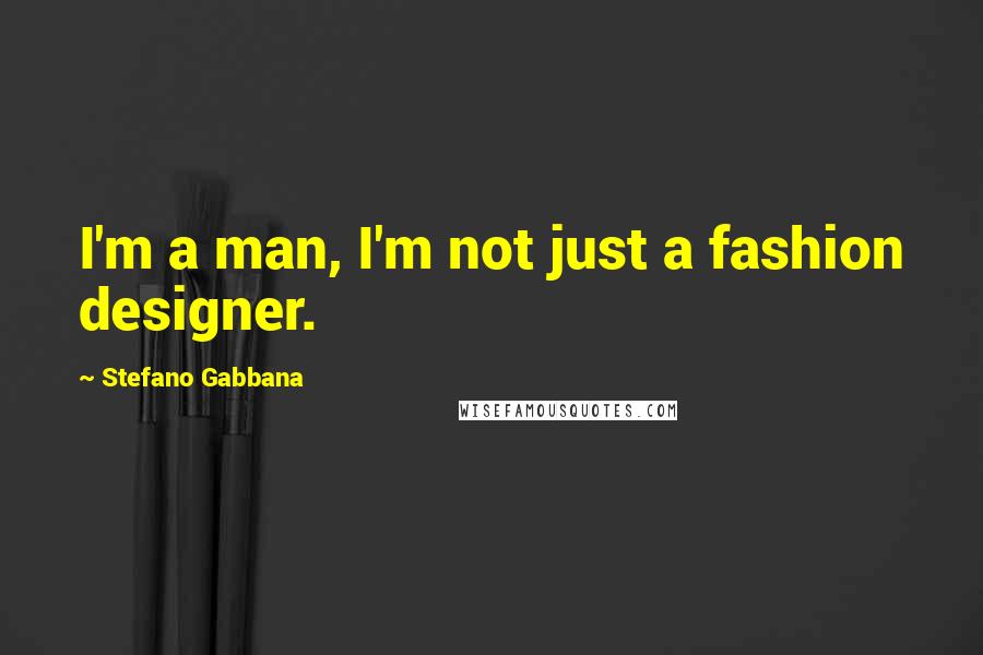 Stefano Gabbana Quotes: I'm a man, I'm not just a fashion designer.