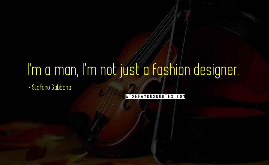 Stefano Gabbana Quotes: I'm a man, I'm not just a fashion designer.