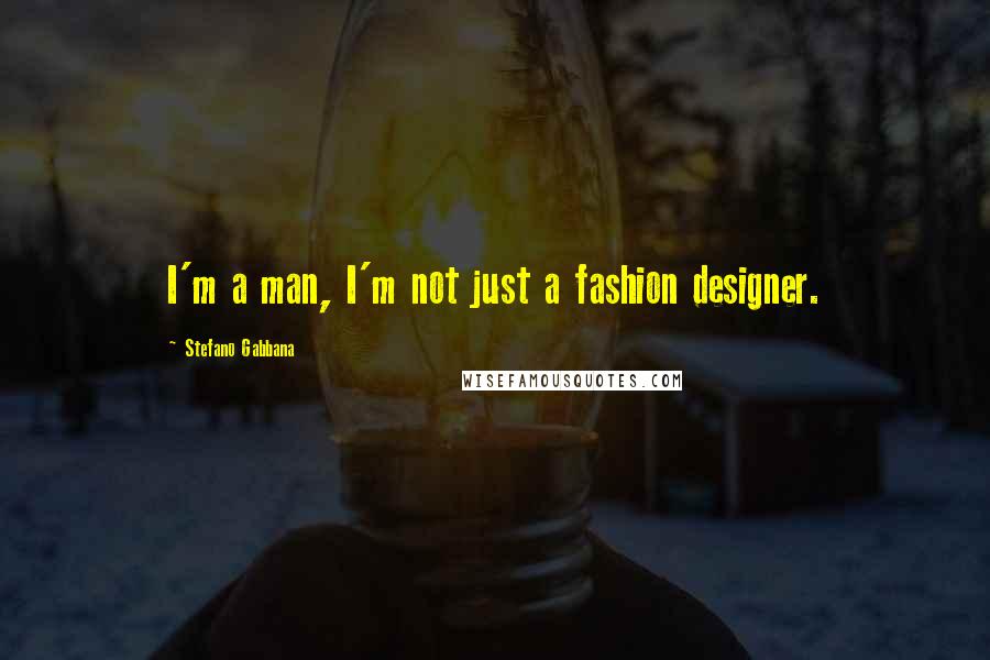 Stefano Gabbana Quotes: I'm a man, I'm not just a fashion designer.