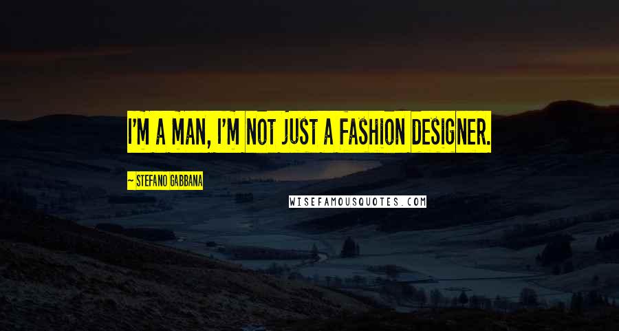 Stefano Gabbana Quotes: I'm a man, I'm not just a fashion designer.