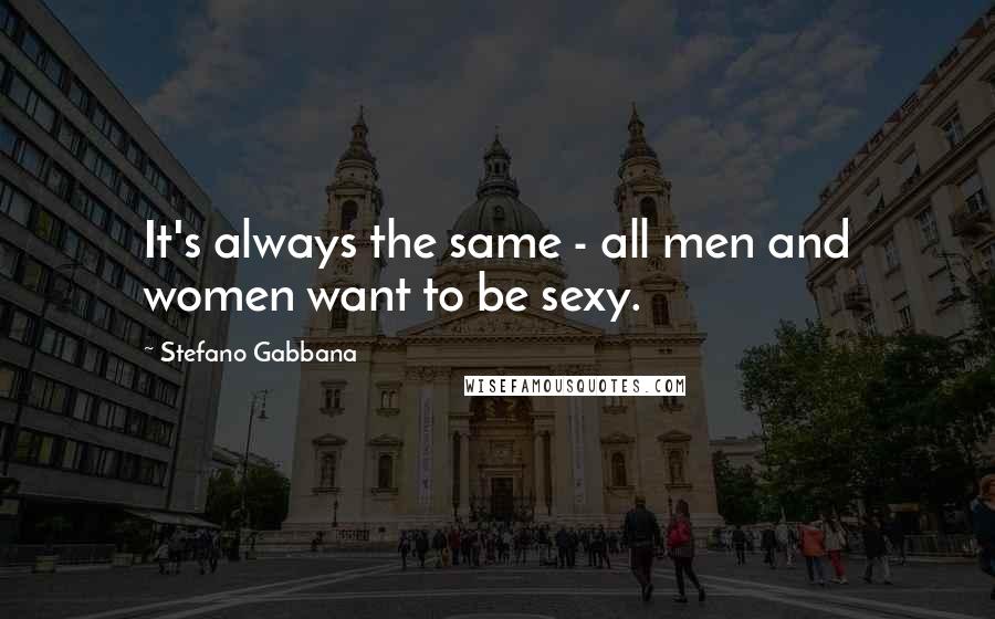 Stefano Gabbana Quotes: It's always the same - all men and women want to be sexy.