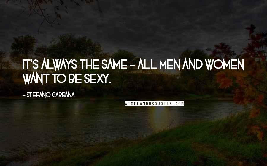 Stefano Gabbana Quotes: It's always the same - all men and women want to be sexy.