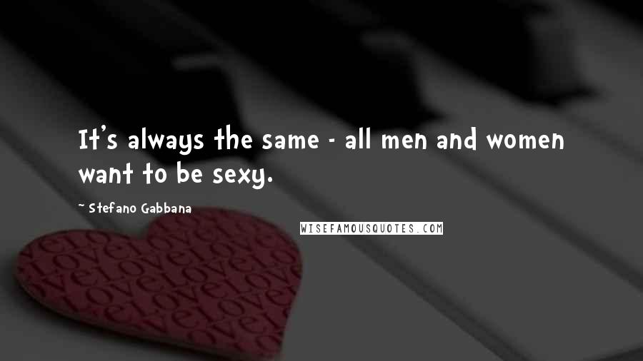 Stefano Gabbana Quotes: It's always the same - all men and women want to be sexy.