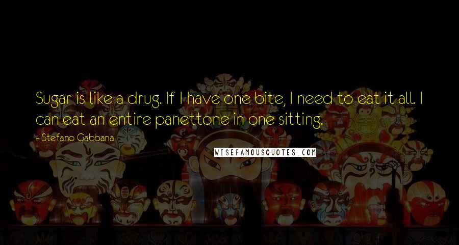 Stefano Gabbana Quotes: Sugar is like a drug. If I have one bite, I need to eat it all. I can eat an entire panettone in one sitting.