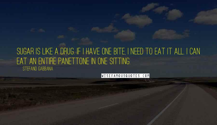 Stefano Gabbana Quotes: Sugar is like a drug. If I have one bite, I need to eat it all. I can eat an entire panettone in one sitting.
