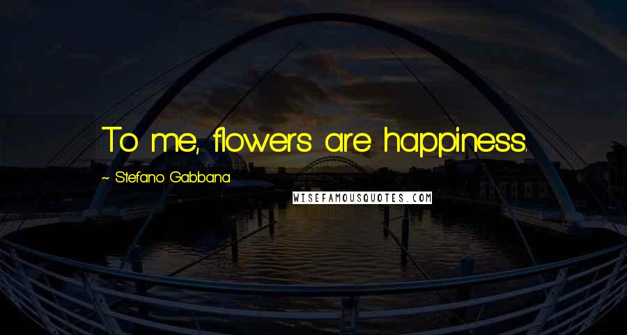Stefano Gabbana Quotes: To me, flowers are happiness.