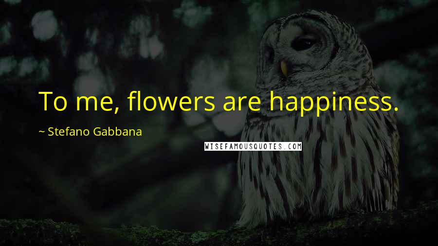 Stefano Gabbana Quotes: To me, flowers are happiness.