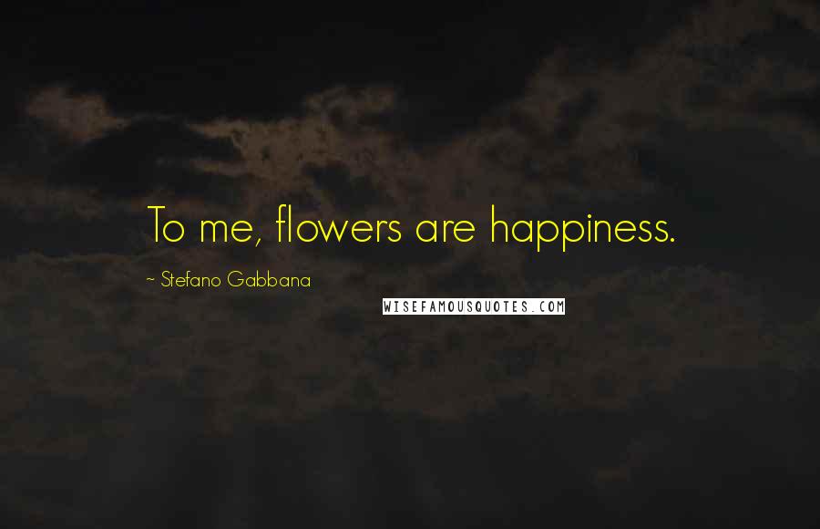 Stefano Gabbana Quotes: To me, flowers are happiness.